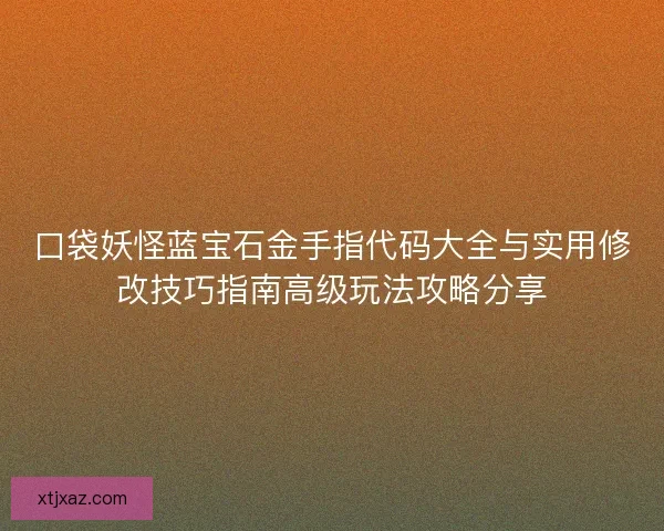 口袋妖怪蓝宝石金手指代码大全与实用修改技巧指南高级玩法攻略分享