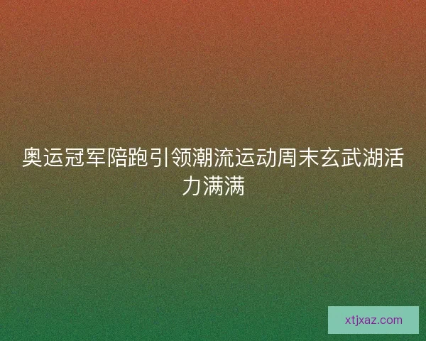 奥运冠军陪跑引领潮流运动周末玄武湖活力满满