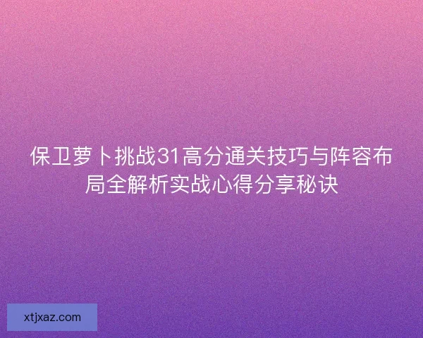 保卫萝卜挑战31高分通关技巧与阵容布局全解析实战心得分享秘诀